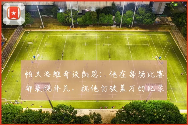 帕夫洛维奇谈凯恩：他在每场比赛都表现非凡，祝他打破莱万的纪录