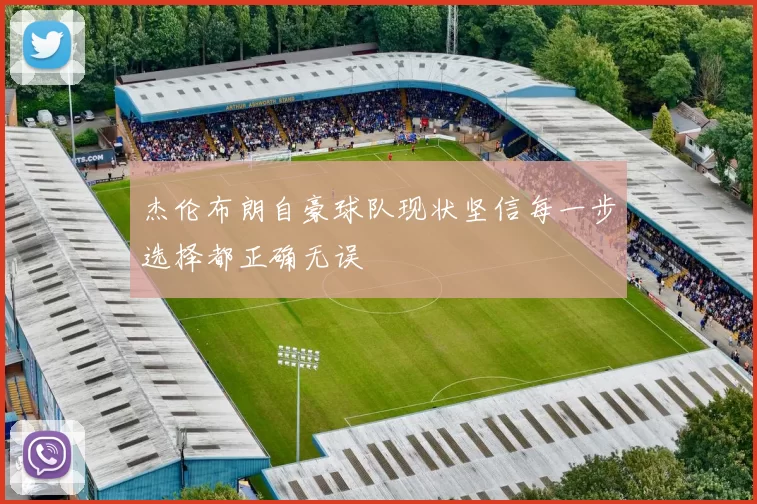 杰伦布朗自豪球队现状坚信每一步选择都正确无误